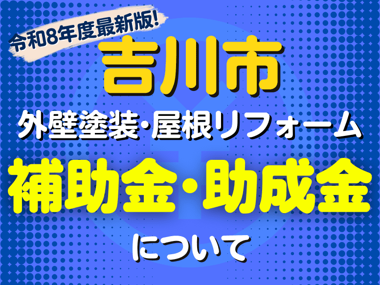 2026年（令和8年度）最新版！吉川市の【外壁塗装・屋根リフォーム・雨漏り工事に関する補助金・助成金】について